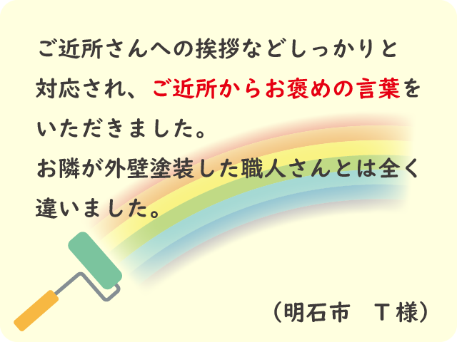 ご近所さんへの対応も良く、ご近所からお褒めの言葉をいただきました。（明石市 T様）